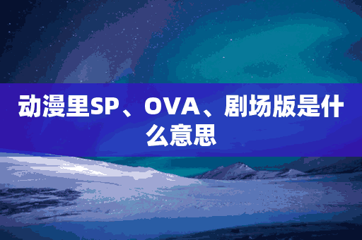 动漫里SP、OVA、剧场版是什么意思